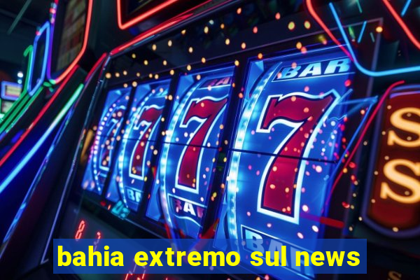 bahia extremo sul news